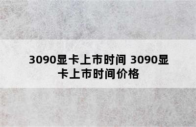 3090显卡上市时间 3090显卡上市时间价格